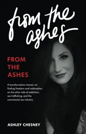 from the ashes a transformative memoir on finding freedom and redemption on the other side of addiction sex