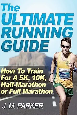 the ultimate running guide how to train for a 5k 10k half marathon or full marathon 1st edition j m parker