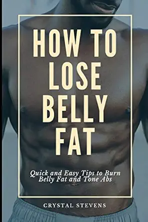 how to lose belly fat quick and easy tips to burn belly fat and tone abs 1st edition crystal stevens