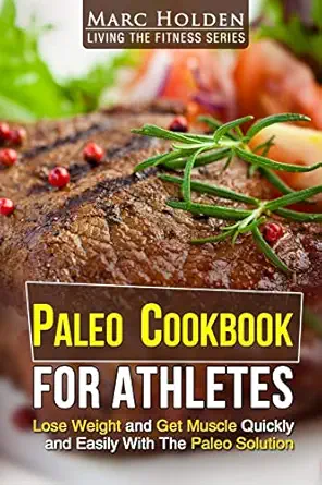 paleo cookbook for athletes lose weight and get muscle quickly and easily with the paleo solution 1st edition