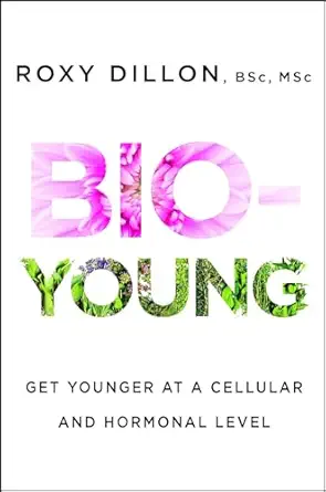 bio young get younger at a cellular and hormonal level 1st edition roxy dillon 147679684x, 978-1476796840