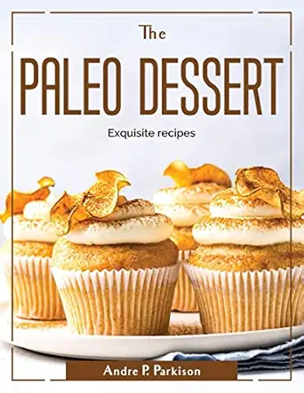 the paleo dessert exquisite recipes 1st edition andre p parkison 1804381551, 978-1804381557