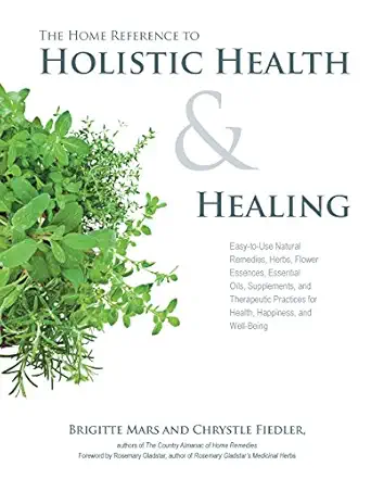 the home reference to holistic health and healing easy to use natural remedies herbs flower essences