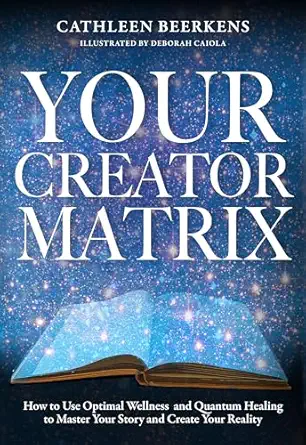 your creator matrix how to use optimal wellness and quantum healing to master your story and create your
