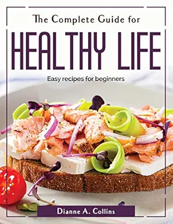 the complete guide for healthy life easy recipes for beginners 1st edition dianne a collins 1804380296,