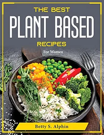 the best plant based recipes for women 1st edition betty s alphin 1804376159, 978-1804376157