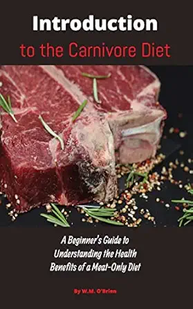 introduction to the carnivore diet a beginners guide to understanding the health benefits of a meat only diet