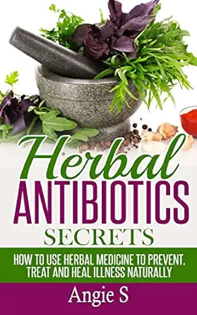 herbal antibiotics secrets how to use herbal medicine to prevent treat and heal illness naturally 1st edition