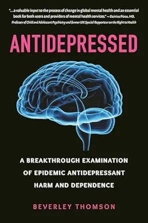 antidepressed a breakthrough examination of epidemic antidepressant harm and dependence 1st edition beverley