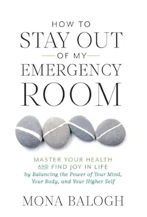 how to stay out of my emergency room master your health and find joy in life by balancing the power of your