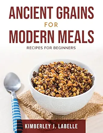 ancient grains for modern meals recipes for beginners 1st edition kimberley j labelle 1803797789,