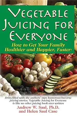vegetable juicing for everyone how to get your family healther and happier faster 1st edition andrew w saul