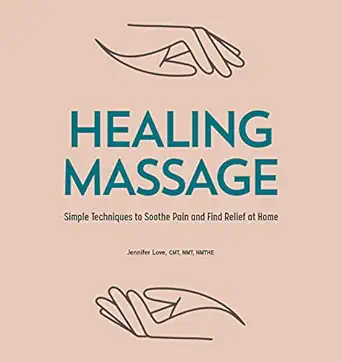 healing massage simple techniques to soothe pain and find relief at home 1st edition jennifer love cmt nmt