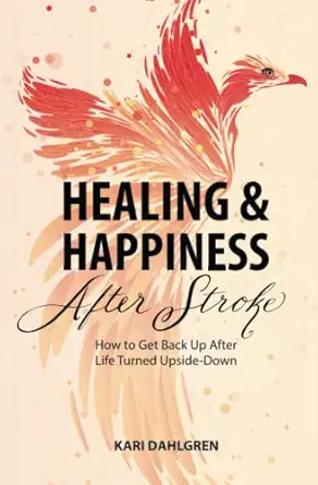 healing and happiness after stroke how to get back up after life turned upside down 1st edition kari dahlgren