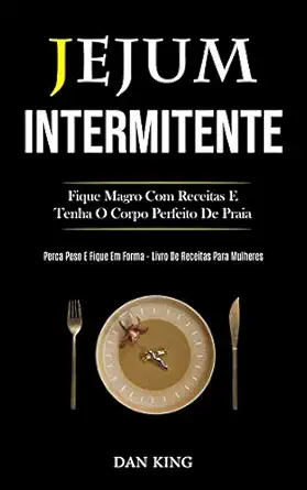 jejum intermitente fique magro com receitas e tenha o corpo perfeito de praia 1st edition dan king