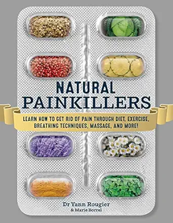 natural painkillers learn how to get rid of pain through diet exercise breathing techniques massage and more