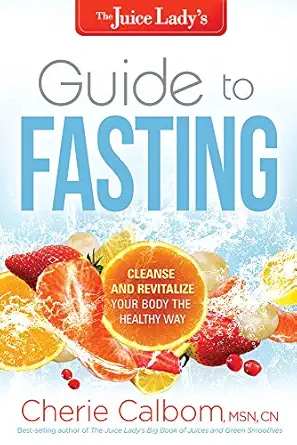 the juice ladys guide to fasting cleanse and revitalize your body the healthy way 1st edition cherie calbom