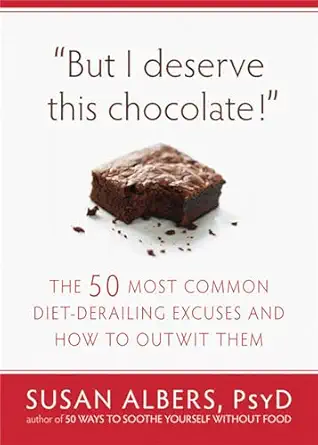 but i deserve this chocolate the fifty most common diet derailing excuses and how to outwit them 1st edition