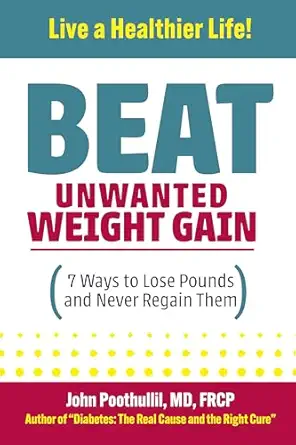 beat unwanted weight gain 7 ways to lose pounds and never regain them 1st edition john poothullil md