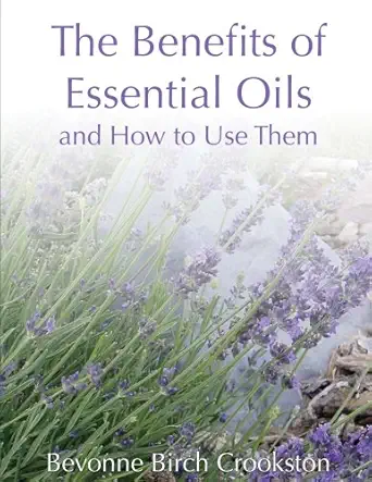 the benefits of essential oils natural plant medicines a personal guide 1st edition bevonne birch crookston