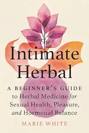 the intimate herbal a beginners guide to herbal medicine for sexual health pleasure and hormonal balance 1st
