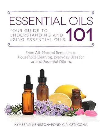 essential oils 101 your guide to understanding and using essential oils 1st edition kymberly keniston pond