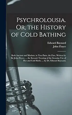 psychrolousia or the history of cold bathing both ancient and modern in two parts the first written by sir