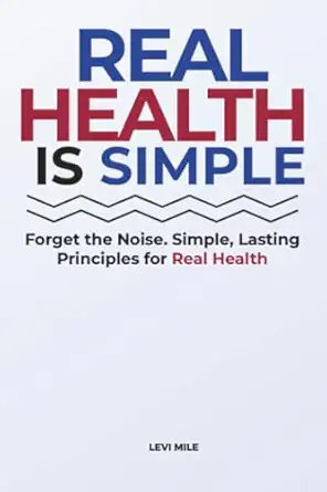 real health is simple forget the noise simple lasting principles for real health 1st edition levi mile