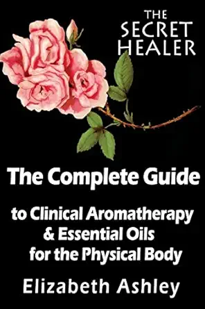 the complete guide to clinical aromatherapy and the essential oils of the physical body essential oils for