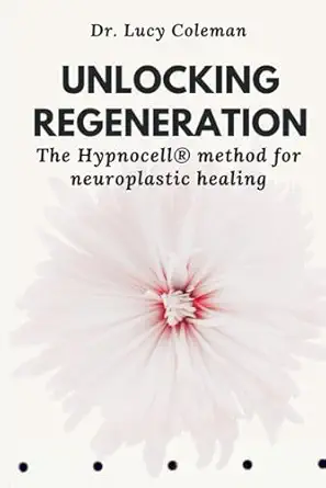 unlocking regeneration the hypnocella method for neuroplastic healing 1st edition lucy coleman 1949545377,
