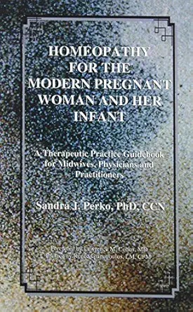 homeopathy for the modern pregnant woman and her infant a therapeutic practice guidebook for midwives