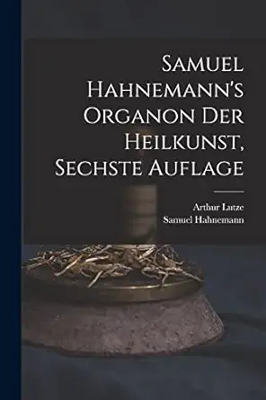 samuel hahnemanns organon der heilkunst sechste auflage 1st edition dr samuel hahnemann ,lutze arthur 1813