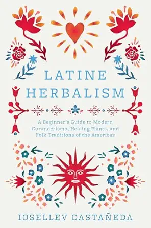 latine herbalism a beginners guide to modern curanderismo healing plants and folk traditions of the americas