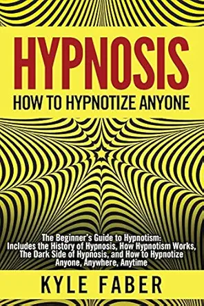 hypnosis how to hypnotize anyone the beginnera s guide to hypnotism includes the history of hypnosis how