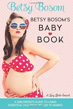betsy bosoms baby book a girlfriends guide to using essential oils from bellies to babies 1st edition lucy