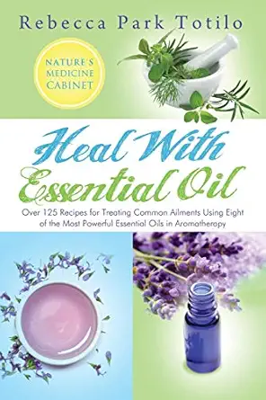 heal with essential oil natures medicine cabinet 1st edition rebecca park totilo 0982726406, 978-0982726402