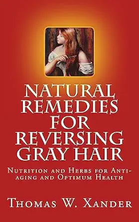 natural remedies for reversing gray hair nutrition and herbs for anti aging and optimum health 1st edition