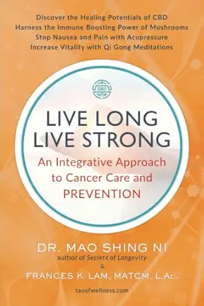 live long live strong an integrative approach to cancer care and prevention 1st edition dr mao shing ni