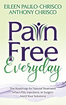 pain free everyday the roadmap for natural treatment when pills injections or surgery arent your solutions