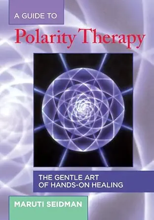 a guide to polarity therapy the gentle art of hands on healing 1st edition maruti seidman 1556433298,