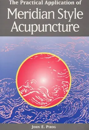 the practical application of meridian style acupuncture 1st edition john e pirog 1881896137, 978-1881896135