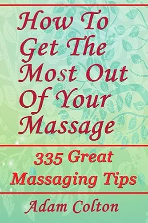 how to get the most out of your massage 335 great massaging tips 1st edition adam colton 1979413274,