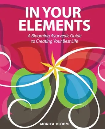 in your elements a blooming ayurvedic guide to creating your best life 1st edition monica bloom 0578170159,