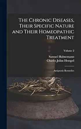 the chronic diseases their specific nature and their homeopathic treatment antipsoric remedies volume 2 1st