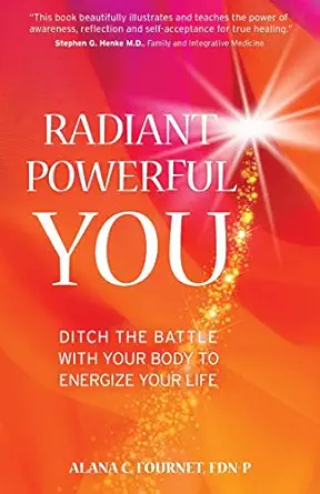 radiant powerful you ditch the battle with your body to energize your life 1st edition alana fournet