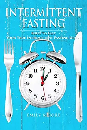 intermittent fasting built to fast your true intermittent fasting guide 1st edition emily moore 1973750228,