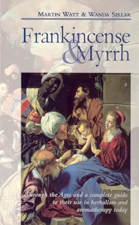 frankincense and myrrh through the ages and a complete guide to their use in herbalism and aromatherapy today