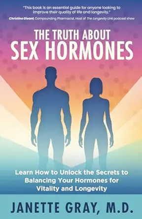 the truth about sex hormones learn how to unlock the secrets to balancing your hormones for vitality and