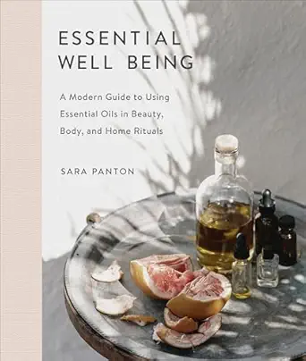 essential well being a modern guide to using essential oils in beauty body and home rituals 1st edition sara