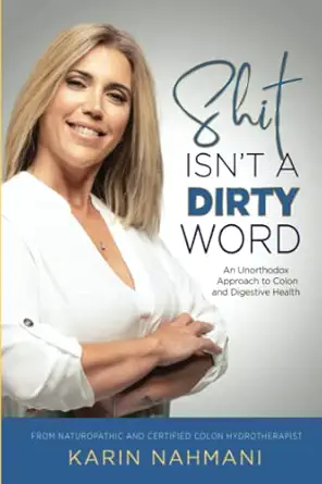 shit isnt a dirty word an unorthodox approach to colon and digestive health 1st edition karin nahmani